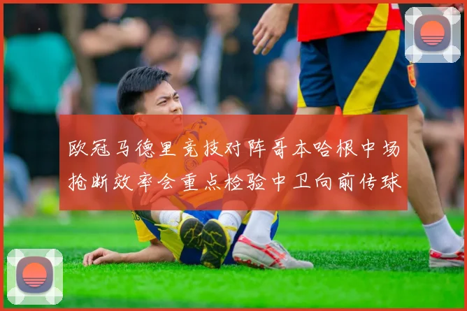 欧冠马德里竞技对阵哥本哈根中场抢断效率会重点检验中卫向前传球