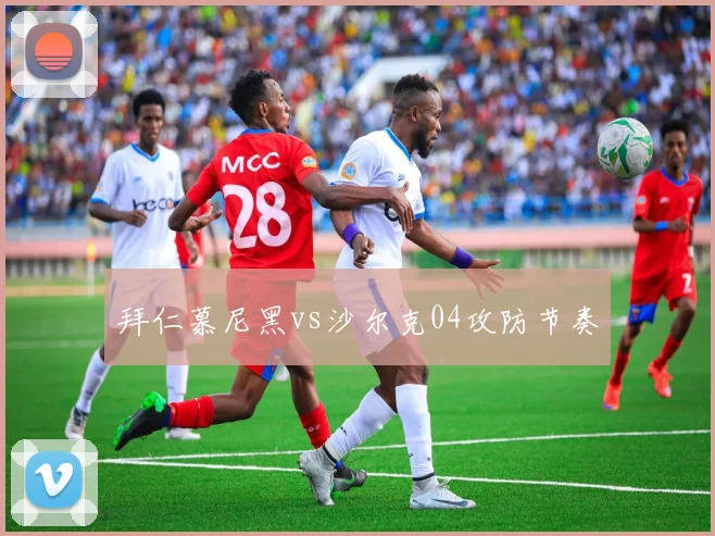 拜仁慕尼黑vs沙尔克04攻防节奏