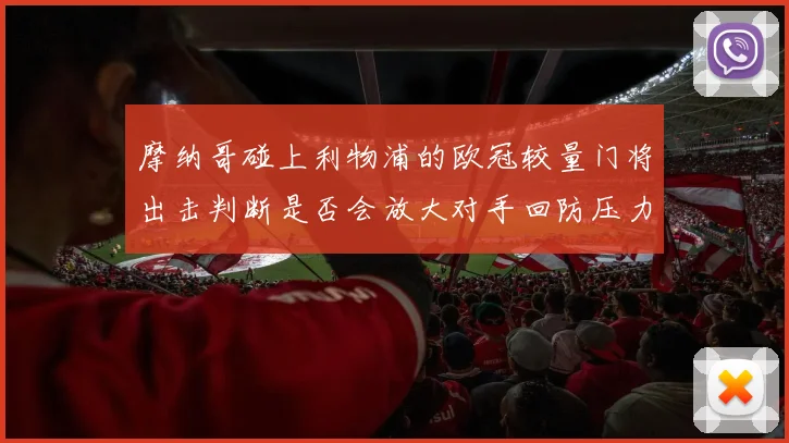 摩纳哥碰上利物浦的欧冠较量门将出击判断是否会放大对手回防压力