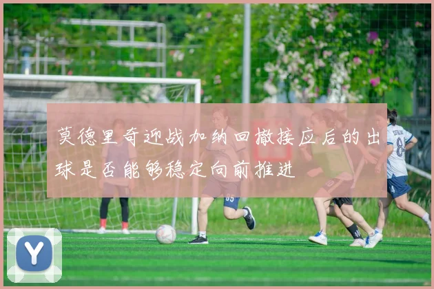莫德里奇迎战加纳回撤接应后的出球是否能够稳定向前推进