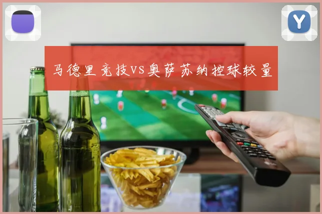 马德里竞技vs奥萨苏纳控球较量