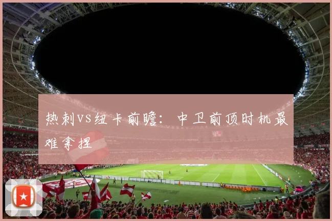 热刺vs纽卡前瞻：中卫前顶时机最难拿捏