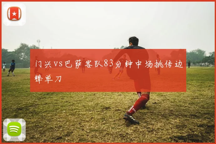 门兴vs巴萨客队83分钟中场挑传边锋单刀