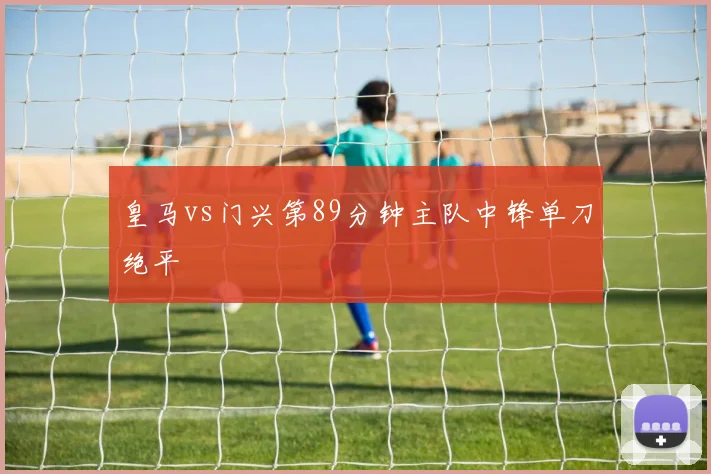 皇马vs门兴第89分钟主队中锋单刀绝平