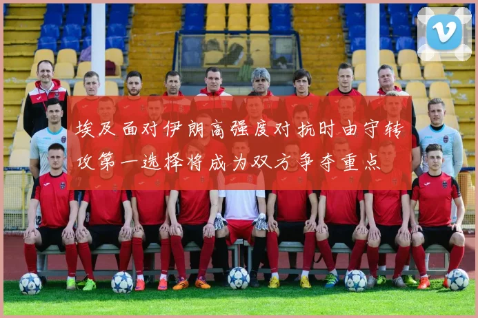 埃及面对伊朗高强度对抗时由守转攻第一选择将成为双方争夺重点