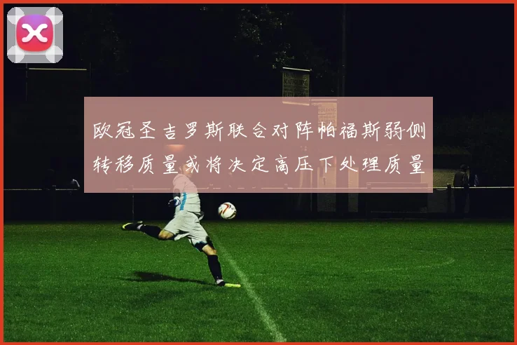 欧冠圣吉罗斯联合对阵帕福斯弱侧转移质量或将决定高压下处理质量
