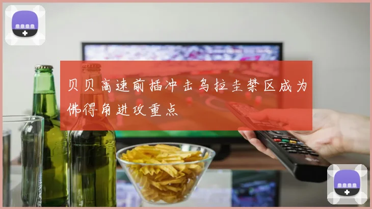 贝贝高速前插冲击乌拉圭禁区成为佛得角进攻重点